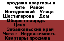 продажа квартиры в чите › Район ­ Ингодинский › Улица ­ Шестиперова › Дом ­ 16 › Общая площадь ­ 36 › Цена ­ 1 630 000 - Забайкальский край, Чита г. Недвижимость » Квартиры продажа   . Забайкальский край,Чита г.